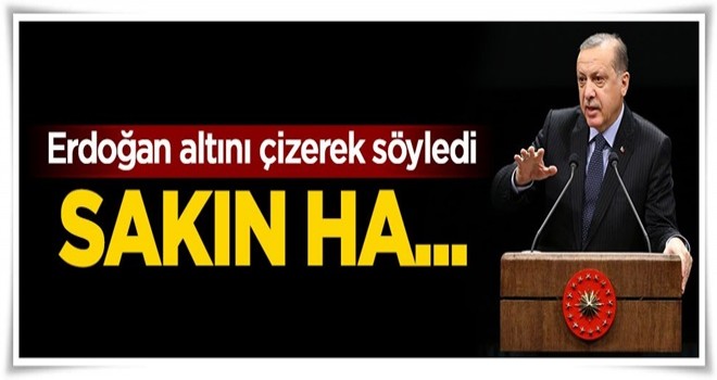 Cumhurbaşkanı Erdoğan: Sakın ha...