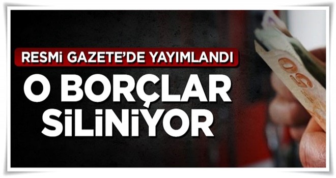 Resmi Gazete'de yayımlandı, o borçlar siliniyor