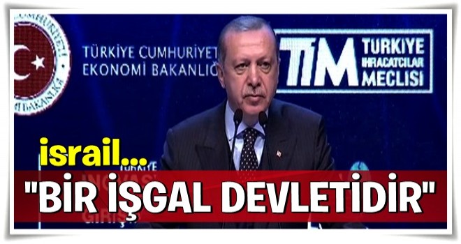 Cumhurbaşkanı Erdoğan ;' İsrail bir işgal devletidir'