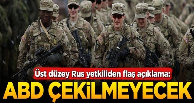 Üst düzey Rus yetkiliden flaş açıklama: ABD çekilmeyecek