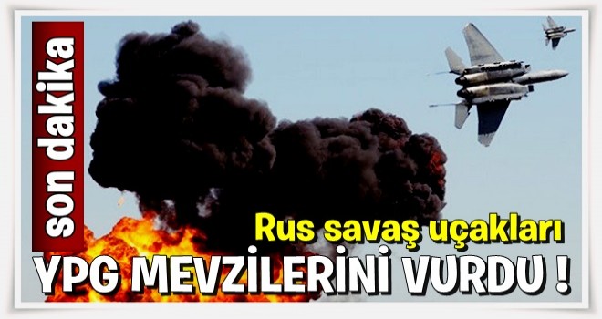 Rus savaş uçakları, YPG mevzilerini vurdu