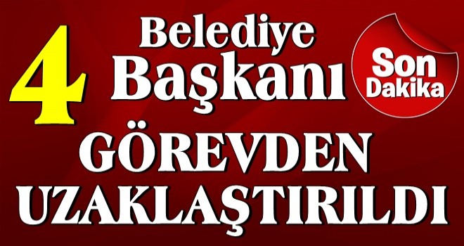 1'i FETÖ'den, 3'ü terör propagandasından dolayı 4 belediye başkanı görevden uzaklaştırıldı