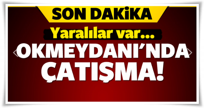 Okmeydanı'nda çatışma: Yaralılar var!