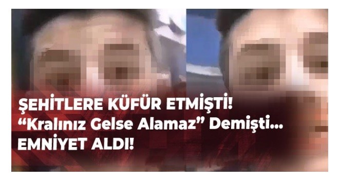 Şehitlere küfür etmişti! Yakalandı