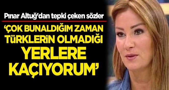 Pınar Altuğ'dan tepki çeken sözler: Çok bunaldığım zaman Türklerin olmadığı yerlere kaçıyorum