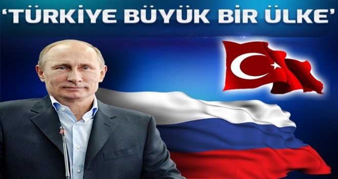 Putin: Türkiye büyük bir ülke .