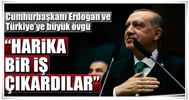 Cumhurbaşkanı Erdoğan ve Türkiye'ye büyük övgü