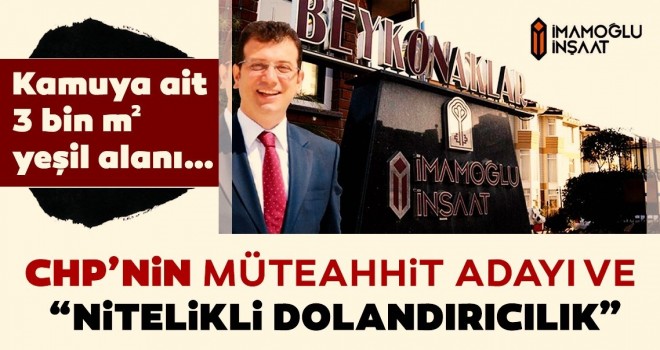 CHP’nin müteahhit adayı Ekrem İmamoğlu ve “nitelikli dolandırıcılık''' .