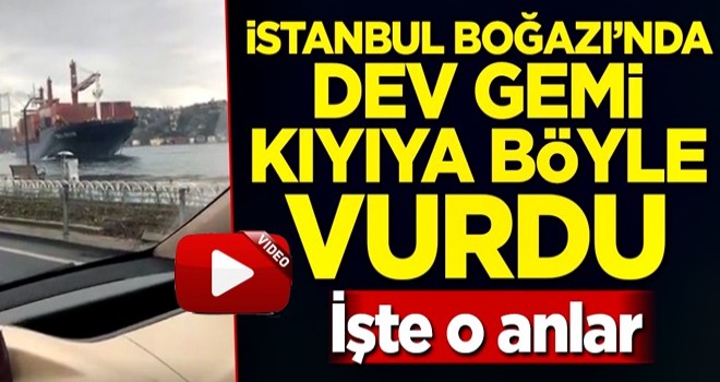 İstanbul Boğazı'nda dev geminin kıyıya vurma anı