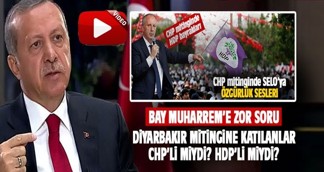 Erdoğan'dan İnce'ye zor soru: Mitinge katılanlar CHP'li miydi? HDP'li miydi?