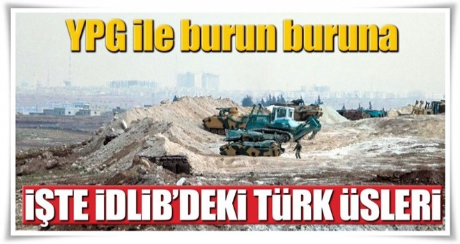 İşte İdlib'deki Türk üsleri