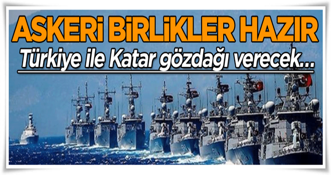 Türkiye ile Katar gözdağı verecek… Askeri birlikler hazır