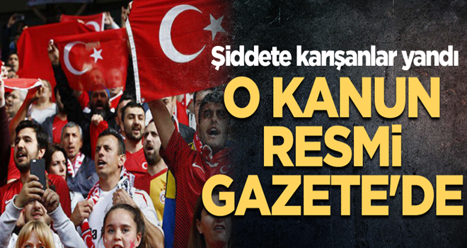 O kanun Resmi Gazete'de... Şiddete karışan şimdi yandı!