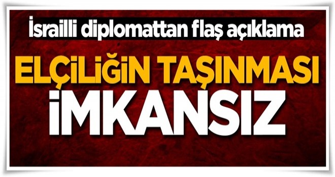 İsrailli diplomattan flaş açıklama! 'Elçiliğin taşınması imkansız, kararın etkisi yok...'