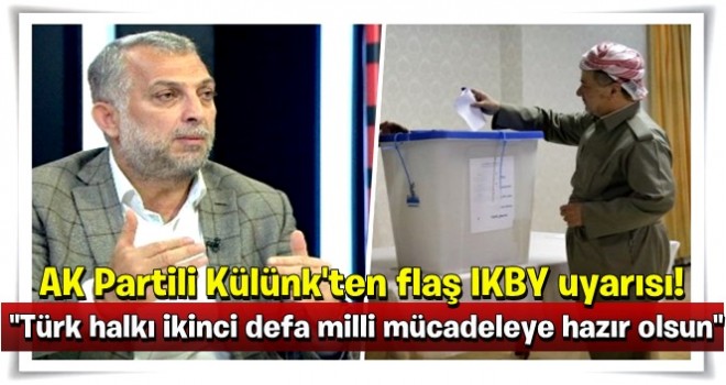 AK Partili Külünk'ten flaş IKBY uyarısı! "Türk halkı ikinci defa milli mücadeleye hazır olsun"