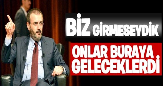 ''AFRİN’E GİRMESEYDİK ONLAR BURAYA GELECEKLERDİ''