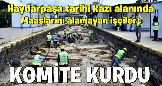 Haydarpaşa tarihi kazı alanında maaşlarını alamayan işçiler komite kurdu