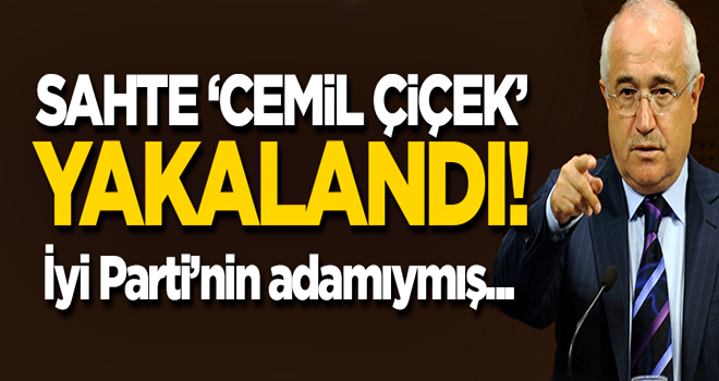 Sahte 'Cemil Çiçek' yakalandı! İyi Partili çıktı