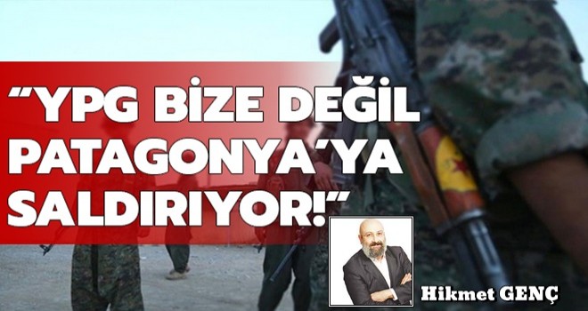 YPG bize değil, Patagonya’ya saldırıyor!..