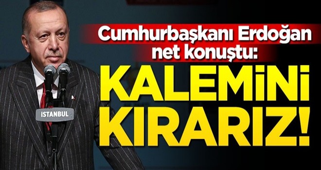 Başkan Erdoğan net konuştu: ''Kalemini kırarız!''