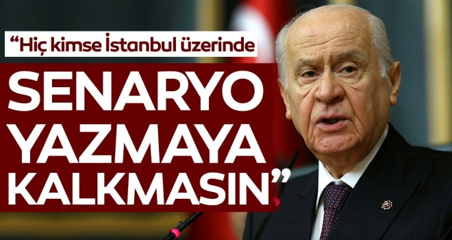 MHP Lideri Bahçeli: Hiç kimse İstanbul üzerinde senaryo yazmaya kalkışmasın