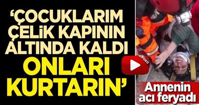 'Çocuklarım çelik kapının altında kaldı, onları kurtarın'