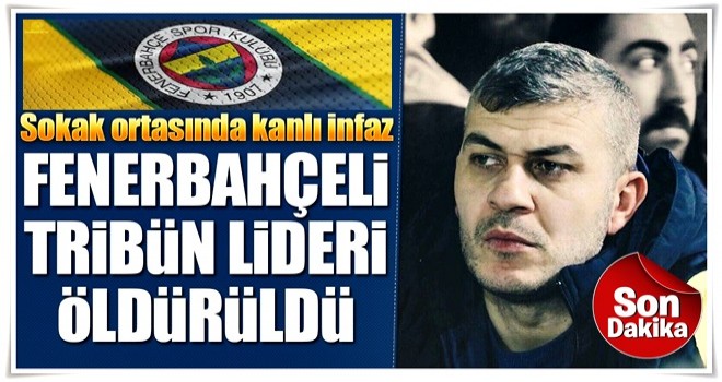 Fenerbahçeli tribün lideri öldürüldü