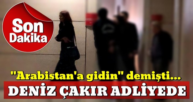 Deniz Çakır Çağlayan Adliyesi'nde ifade verecek...