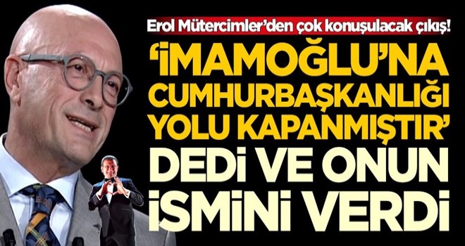 Erol Mütercimler’den çok konuşulacak çıkış! 'Ekrem İmamoğlu'na yol kapanmıştır' dedi ve onun ismini verdi