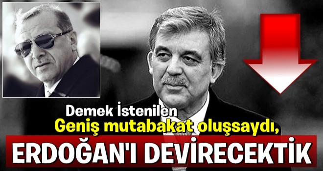 Geniş mutabakat oluşsaydı, Erdoğan’ı devirecektik!