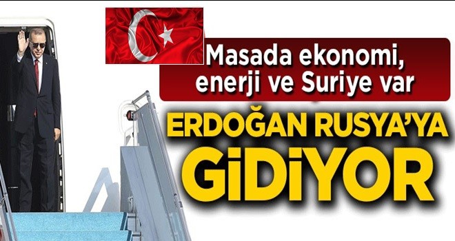 Başkan Erdoğan Rusya'ya gidiyor