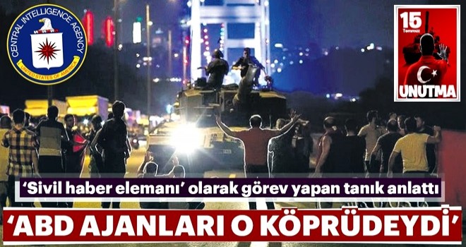 ‘CIA ajanları 15 Temmuz Şehitler Köprüsü'ndeydi’