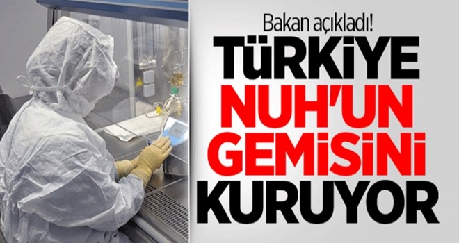 Bakan açıkladı! Türkiye Nuh'un gemisini kuruyor