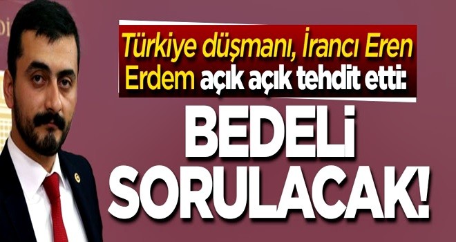 Eren Erdem açık açık tehdit etti: Bedeli sorulacak!