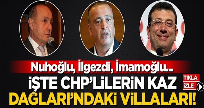 Nuhoğlu, İlgezdi, İmamoğlu... İşte CHP’lilerin Kaz Dağları’ndaki villaları!