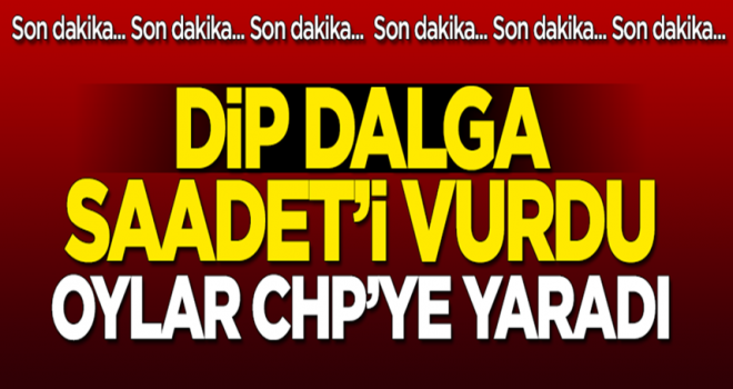 Dip dalga Saadet'i vurdu: Oylar CHP'ye yaradı!