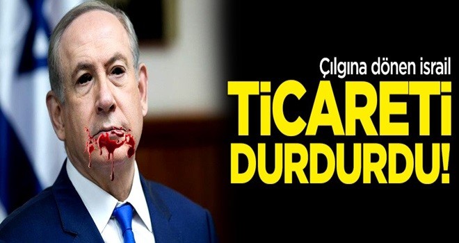 Çılgına dönen İsrail ticareti durdurdu!