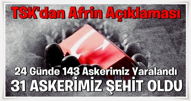 TSK'dan Afrin açıklaması: 31 askerimiz şehit oldu,143 askerimiz yaralandı