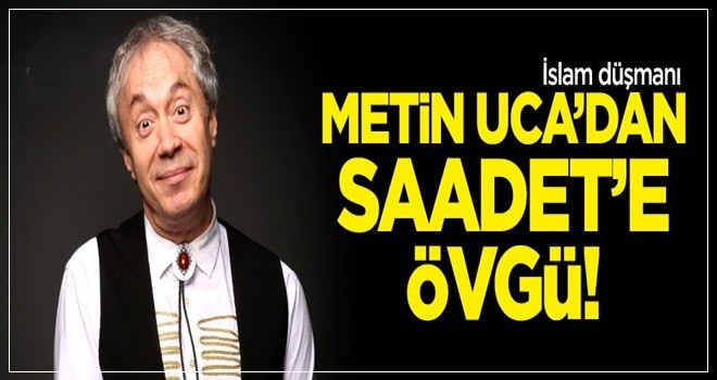 Metin Uca'dan Saadet Partisi'ne övgü!