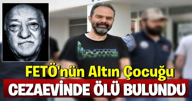 FETÖ'nün 'altın çocuğu' cezaevinde ölü bulundu