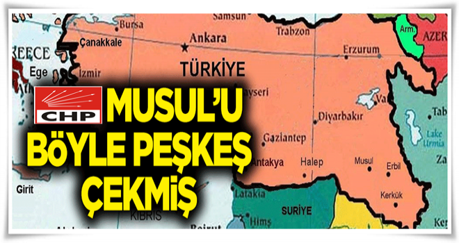 CHP, Musul’u böyle peşkeş çekmiş