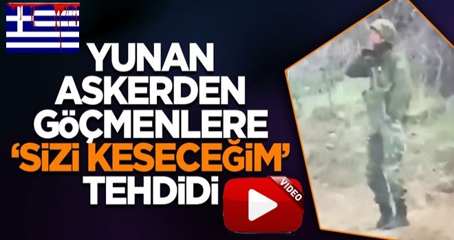 Yunan askerinden 'Sizi keseceğim' tehdidi