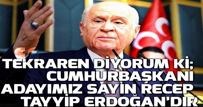 "Tekraren diyorum ki; Cumhurbaşkanı adayımız Sayın Recep Tayyip Erdoğan’dır" .