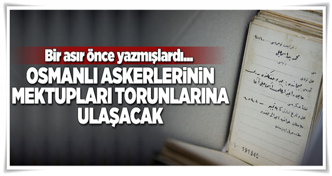 Esir Osmanlı askerlerinin mektupları ailelerine ulaştırılacak .