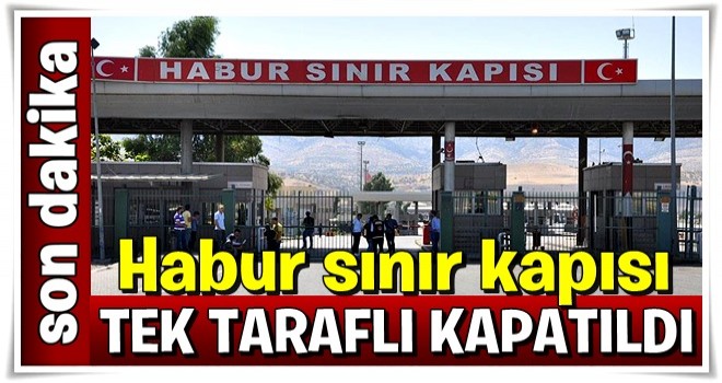 Habur sınır kapısı kapatıldı!