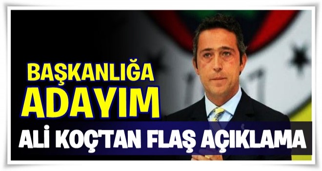 Ali Koç adaylığını açıkladı