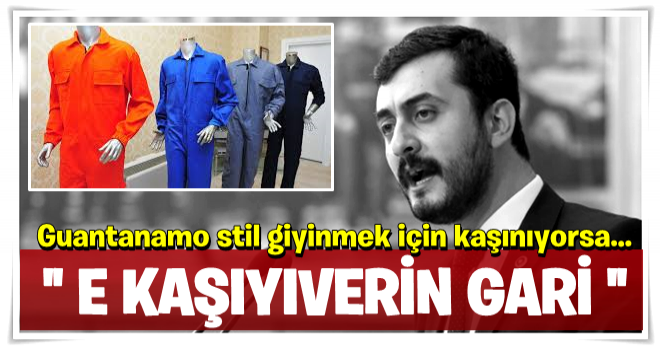 Eren Erdem, Guantanamo stil giyinmek için kaşınıyorsa…