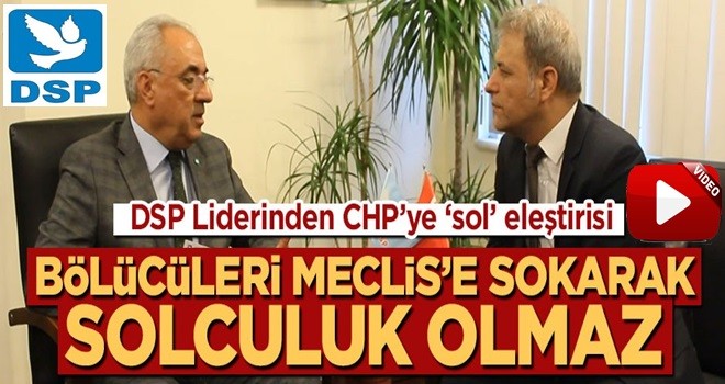 DSP liderinden CHP'ye 'sol' eleştirisi: Bölücüleri Meclis'e soktuysanız, bunun adı solculuk olamaz