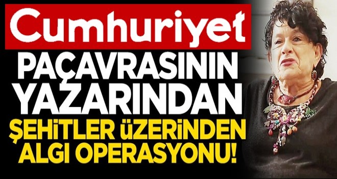 Cumhuriyet paçavrasının yazarı Işıl Özgentürk şehitler üzerinden algı operasyonu yaptı