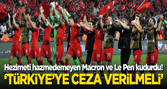 Hezimeti hazmedemeyen Macron ve Le Pen çıldırdı! "Türkiye'ye ceza verilmeli"